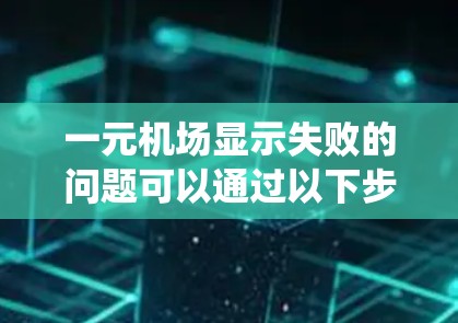 一元机场显示失败的问题可以通过以下步骤系统地解决