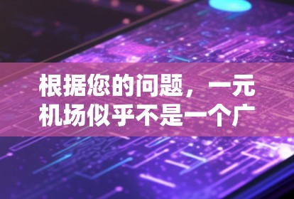 根据您的问题，一元机场似乎不是一个广为人知的应用程序或平台。如果您是想找一款名为一元机场的应用程序或相关服务，以下是一些建议，帮助您找到下载链接或相关信息
